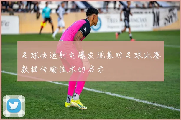 足球快速射电爆发现象对足球比赛数据传输技术的启示