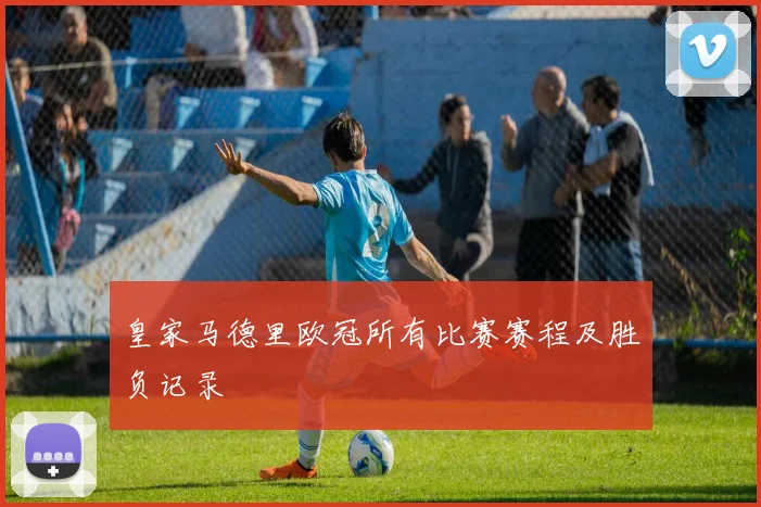 皇家马德里欧冠所有比赛赛程及胜负记录