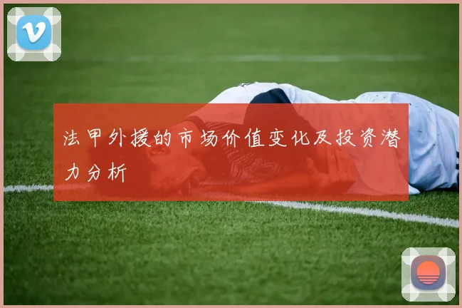 法甲外援的市场价值变化及投资潜力分析