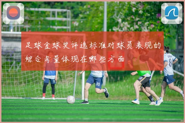 足球金球奖评选标准对球员表现的综合考量体现在哪些方面