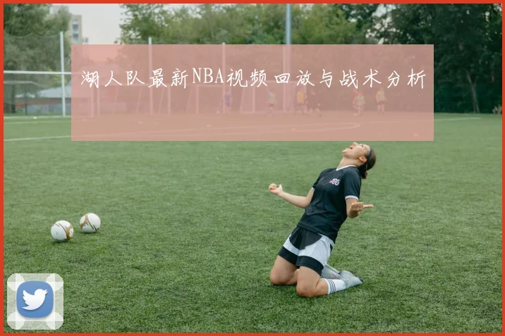湖人队最新NBA视频回放与战术分析