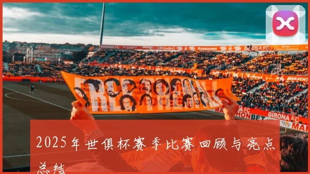 2025年世俱杯赛季比赛回顾与亮点总结