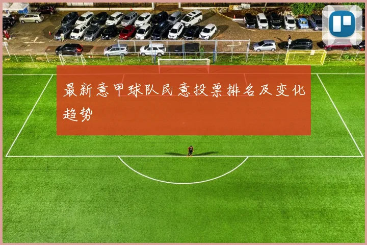 最新意甲球队民意投票排名及变化趋势