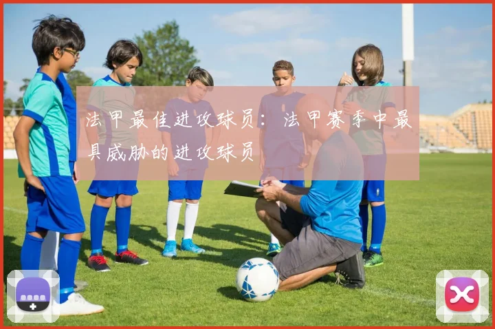 法甲最佳进攻球员：法甲赛季中最具威胁的进攻球员