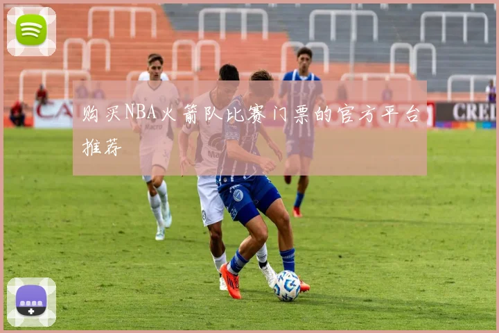 购买NBA火箭队比赛门票的官方平台推荐
