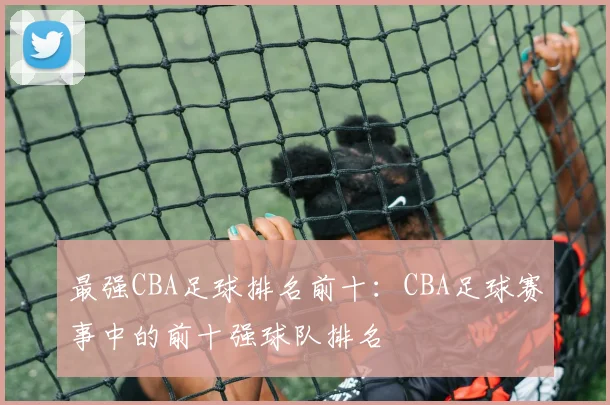 最强CBA足球排名前十：CBA足球赛事中的前十强球队排名
